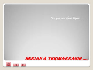 See you and Good Byeee. . . .




Sekian & Terimakkasih ….
 