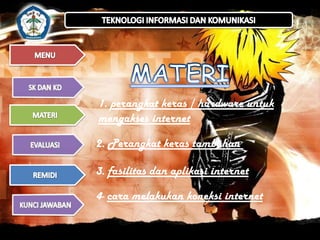 1. perangkat keras / hardware untuk
mengakses internet
2. Perangkat keras tambahan

3. fasilitas dan aplikasi internet
4- cara melakukan koneksi internet

 