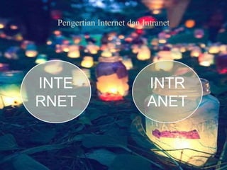 Pengertian Internet dan Intranet
INTE
RNET
INTR
ANET
 