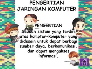 PENGERTIAN
JARINGAN KOMPUTER
PENGERTIAN
Sebuah sistem yang terdiri
atas kompter-komputer yang
didesain untuk dapat berbagi
sumber daya, berkomunikasi,
dan dapat mengakses
informasi.
 