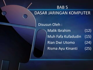 BAB 5
DASAR JARINGAN KOMPUTER
Disusun Oleh :
Malik Ibrahim (12)
Muh Fafa Kufadudin (15)
Rian Dwi Utomo (24)
Risma Ayu Kinanti (25)
 