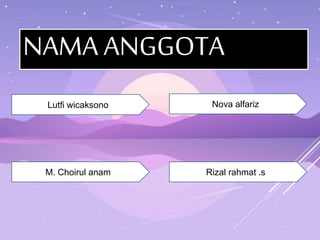NAMA ANGGOTA
Lutfi wicaksono
Rizal rahmat .s
Nova alfariz
M. Choirul anam
 