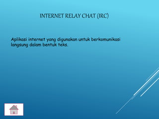 INTERNET RELAY CHAT (IRC)
Aplikasi internet yang digunakan untuk berkomunikasi
langsung dalam bentuk teks.
 