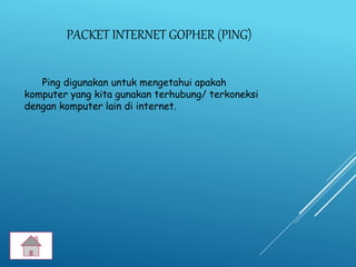 PACKET INTERNET GOPHER (PING)
Ping digunakan untuk mengetahui apakah
komputer yang kita gunakan terhubung/ terkoneksi
dengan komputer lain di internet.
 