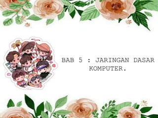 BAB 5 : JARINGAN DASAR
KOMPUTER.
 