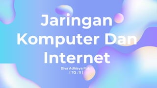 Diva Adhisya Putri
[ 7G : 11 ]
Jaringan
Komputer Dan
Internet
 