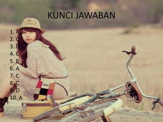 KUNCI JAWABAN
1. A
2. C
3. D
4. C
5. B
6. A
7. C
8. C
9. D
10. A

 