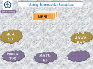 Teknologi Informasi dan Komunikasi
SMP 18 Semarang

Menu

Kunci
jawa
ban

sk &
sd

Indika
tor

Mate
ri

SOAL

 