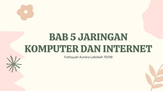 BAB 5 JARINGAN
KOMPUTER DAN INTERNET
Fathiyyah Aurelia Labiibah 7D/09
 