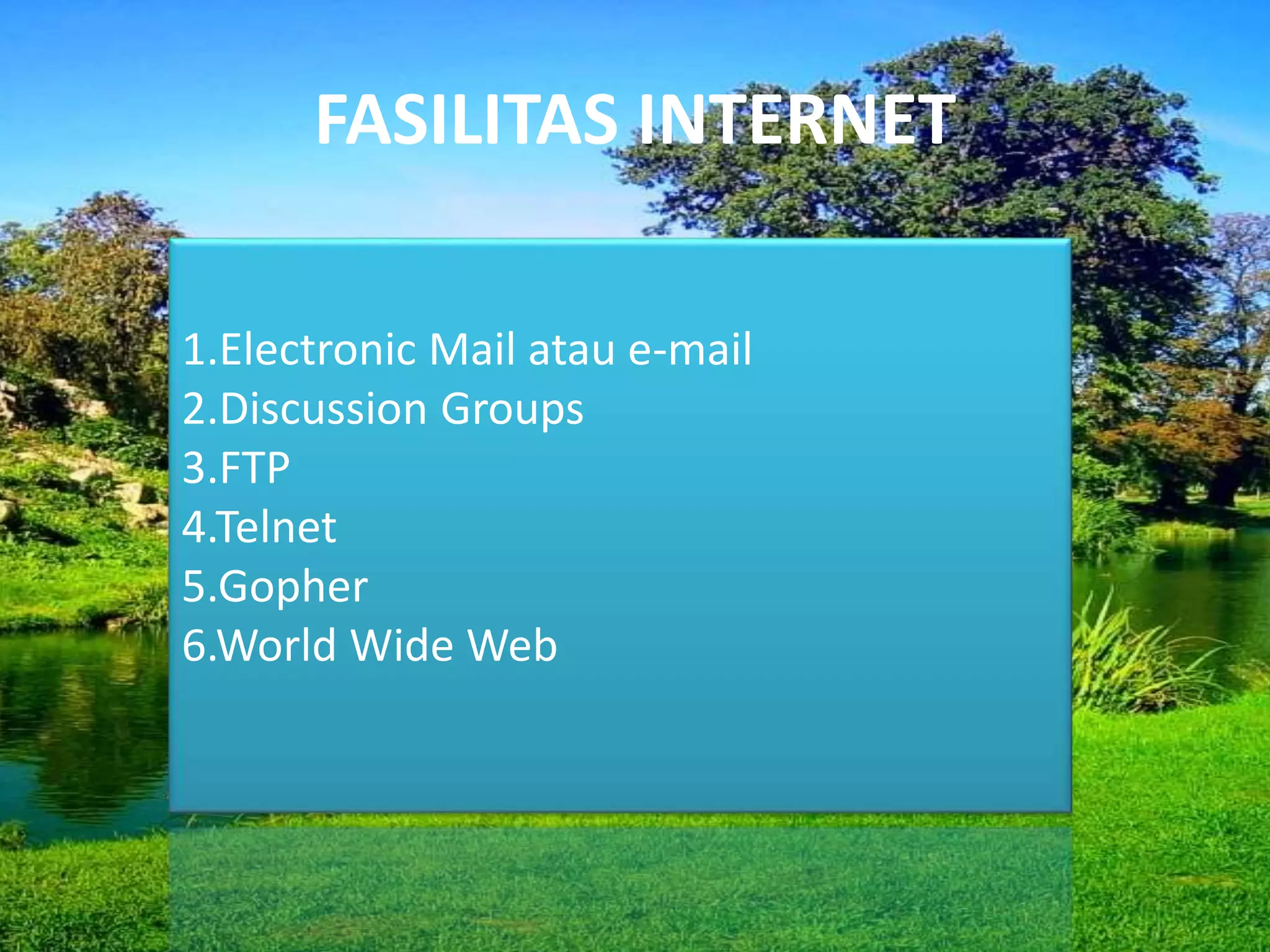FASILITAS INTERNET
1.Electronic Mail atau e-mail
2.Discussion Groups
3.FTP
4.Telnet
5.Gopher
6.World Wide Web
 