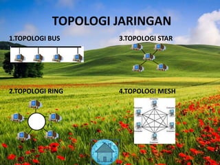 TOPOLOGI JARINGAN
1.TOPOLOGI BUS 3.TOPOLOGI STAR
2.TOPOLOGI RING 4.TOPOLOGI MESH
 