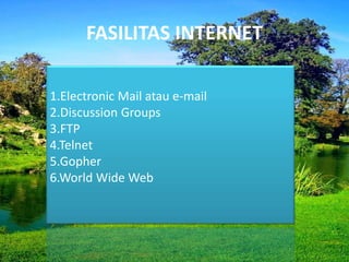 FASILITAS INTERNET
1.Electronic Mail atau e-mail
2.Discussion Groups
3.FTP
4.Telnet
5.Gopher
6.World Wide Web
 