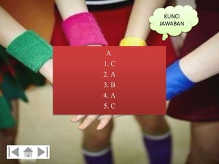 KUNCI 
JAWABAN 
A. 
1. C 
2. A 
3. B 
4. A 
5. C 
 
