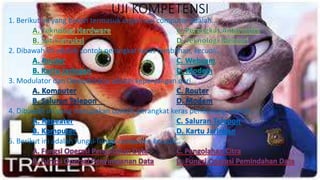 UJI KOMPETENSI
1. Berikut ini yang bukan termasuk organisasi computer adalah…
2. Dibawah ini adalah contoh perangkat keras tambahan, kecuali…
3. Modulator dan Demodulator adalah kepanjangan dari…
4. Dibawah ini yang merupakan contoh perangkat keras pendukung adalah…
5. Berikut ini adalah fungsi-fungsi computer, kecuali…
 