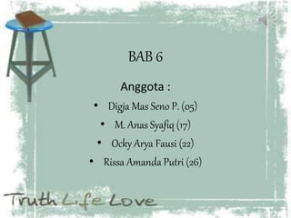 BAB 6
Anggota :
• Digja Mas Seno P. (05)
• M. Anas Syafiq (17)
• Ocky Arya Fausi (22)
• Rissa Amanda Putri (26)
 