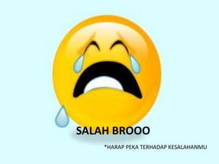 SALAH BROOO
*HARAP PEKA TERHADAP KESALAHANMU
 