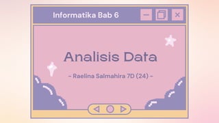 Informatika Bab 6
Analisis Data
- Raelina Salmahira 7D (24) -
 