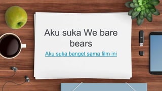 Aku suka We bare
bears
Aku suka banget sama film ini
 