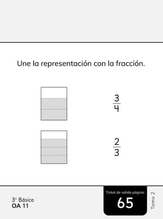 Ticket de salida página:
Tomo
2
3º Básico
65
Une la representación con la fracción.
3
4
2
3
OA 11
11
 