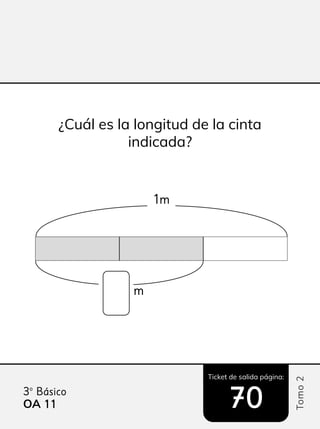Ticket de salida página:
Tomo
2
3º Básico
OA 11
11 70
70
¿Cuál es la longitud de la cinta
indicada?
1m
m
 