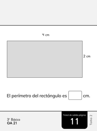 Ticket de salida página:
Tomo
2
3º Básico
11
El perímetro del rectángulo es cm.
4 cm
2 cm
OA 21
21
 
