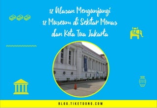 12 Alasan Mengunjungi
12 Museum di Sekitar Monas
dan Kota Tua Jakarta
 