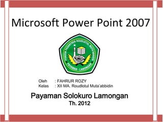 Microsoft Power Point 2007



     Oleh    : FAHRUR ROZY
     Kelas   : XII MA. Roudlotul Muta’abbidin
 