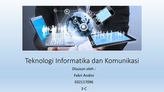 Teknologi Informatika dan Komunikasi
Disusun oleh :
Febri Andini
032117096
3-C
 