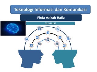 Teknologi Informasi dan Komunikasi
Firda Azizah Hafiz
037119136
 