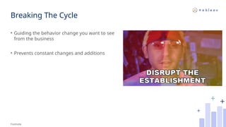 Breaking The Cycle
• Guiding the behavior change you want to see
from the business
• Prevents constant changes and additions
Footnote
 