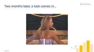 Two months later, a task comes in…
Footnote
 