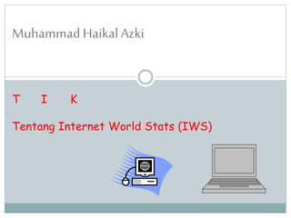 MuhammadHaikalAzki
T I K
Tentang Internet World Stats (IWS)
 