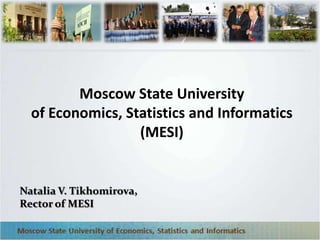 Moscow State University
  of Economics, Statistics and Informatics
                  (MESI)


Natalia V. Tikhomirova,
Rector of MESI
 