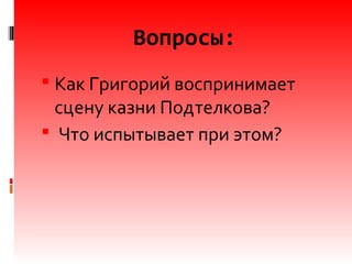 Вопросы:
 Как Григорий воспринимает
сцену казни Подтелкова?
 Что испытывает при этом?
 