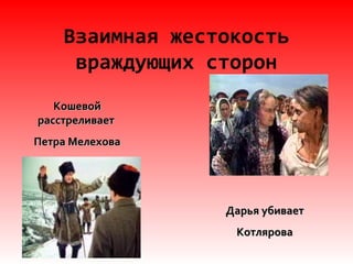 Взаимная жестокость
враждующих сторон
КошевойКошевой
расстреливаетрасстреливает
Петра МелеховаПетра Мелехова
Дарья убиваетДарья убивает
КотляроваКотлярова
 