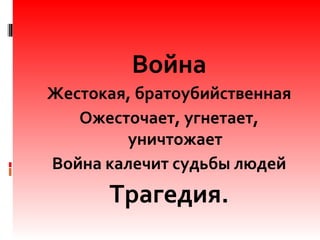 Война
Жестокая, братоубийственная
Ожесточает, угнетает,
уничтожает
Война калечит судьбы людей
Трагедия.
 