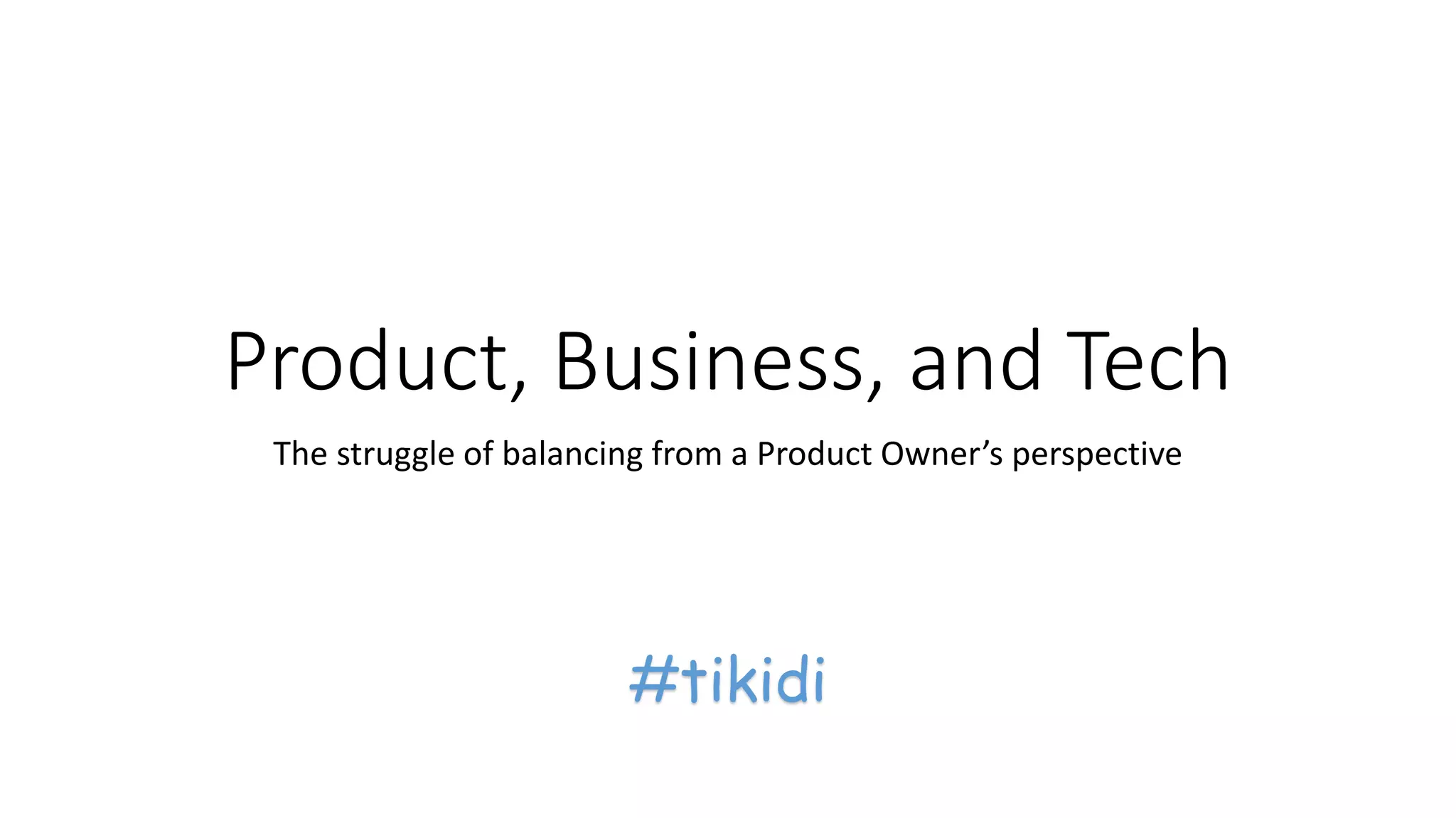 Product, Business, and Tech
The struggle of balancing from a Product Owner’s perspective
#tikidi