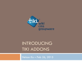 INTRODUCING
TIKI ADDONS
Nelson Ko – Feb 26, 2015
 