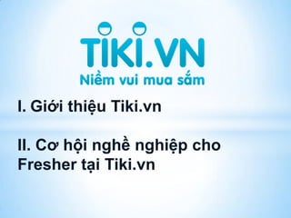 I. Giới thiệu Tiki.vn
II. Cơ hội nghề nghiệp cho
Fresher tại Tiki.vn
 