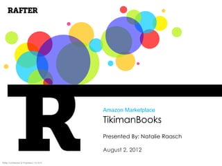 Amazon Marketplace
                                             TikimanBooks
                                             Presented By: Natalie Raasch

                                             August 2, 2012

Rafter Confidential & Proprietary | © 2012
 