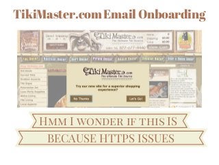 TikiMaster.com Email Onboarding
Hmm I wonder if this IS
BECAUSE HTTPS ISSUES
 