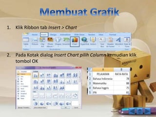 1. Klik Ribbon tab Insert > Chart 
2. Pada Kotak dialog Insert Chart pilih Column kemudian klik 
tombol OK 
 