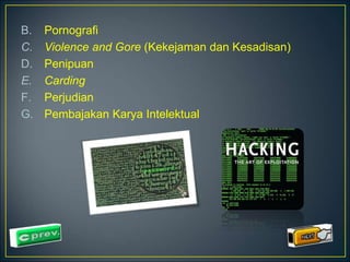 B. Pornografi 
C. Violence and Gore (Kekejaman dan Kesadisan) 
D. Penipuan 
E. Carding 
F. Perjudian 
G. Pembajakan Karya Intelektual 
 