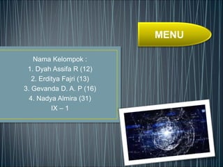 Nama Kelompok : 
1. Dyah Assifa R (12) 
2. Erditya Fajri (13) 
3. Gevanda D. A. P (16) 
4. Nadya Almira (31) 
IX – 1 
MENU 
 
