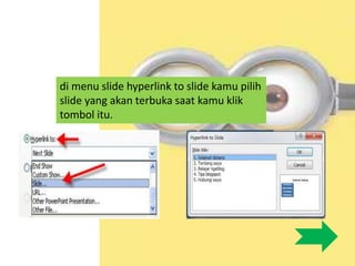 di menu slide hyperlink to slide kamu pilih
slide yang akan terbuka saat kamu klik
tombol itu.
 