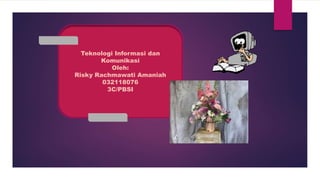 Teknologi Informasi dan
Komunikasi
Oleh:
Risky Rachmawati Amaniah
032118076
3C/PBSI
 