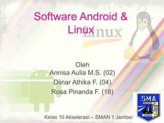 Software Android &
      Linux


             Oleh
    Annisa Aulia M.S. (02)
     Diinar Athika F. (04)
    Rosa Pinanda F. (18)


  Kelas 10 Akselerasi – SMAN 1 Jember
 