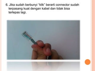 6. Jika sudah berbunyi “klik” berarti connector sudah
terpasang kuat dengan kabel dan tidak bisa
terlepas lagi.
 