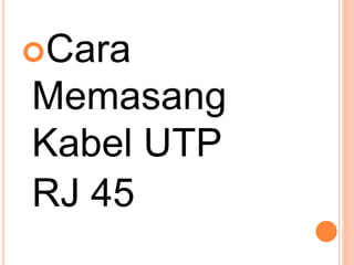 Cara
Memasang
Kabel UTP
RJ 45
 