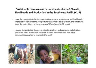 Sustainable resource use or imminent collapse? Climate,
Livelihoods and Production in the Southwest Pacific (CLIP)
• Have ...